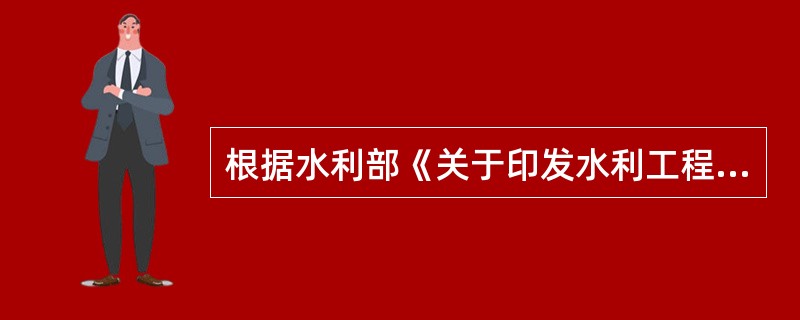 根据水利部《关于印发水利工程建设安全生产监督检查导则的通知》（水安监［2011］