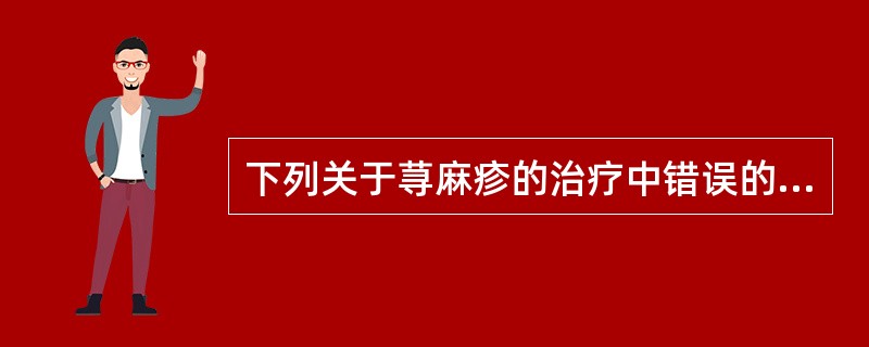 下列关于荨麻疹的治疗中错误的是（）。