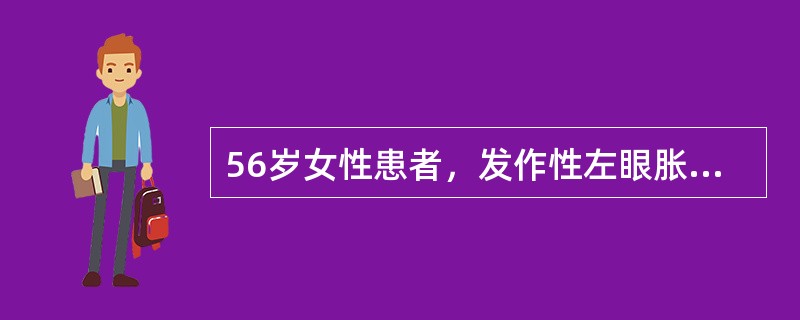 56岁女性患者，发作性左眼胀痛半年，休息后症状缓解，就诊时视力右0．8，左0．5