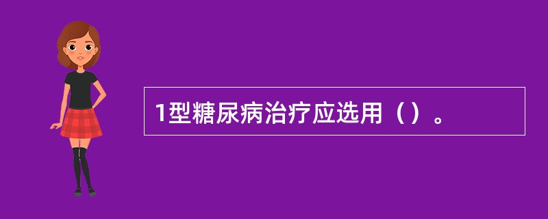 1型糖尿病治疗应选用（）。