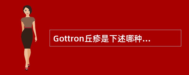 Gottron丘疹是下述哪种皮肤病的特征性皮损（）。