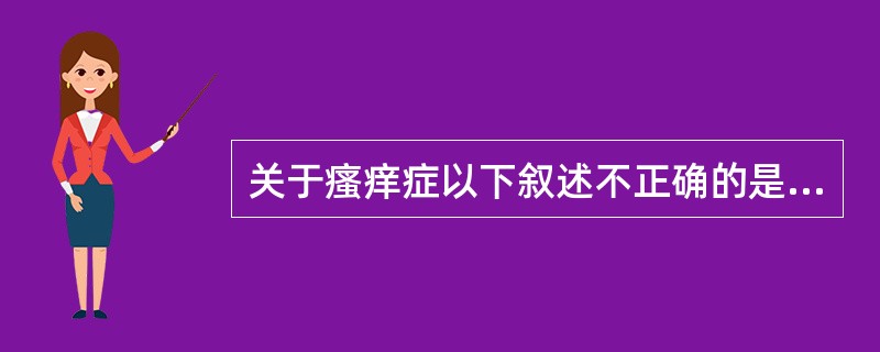 关于瘙痒症以下叙述不正确的是（）。