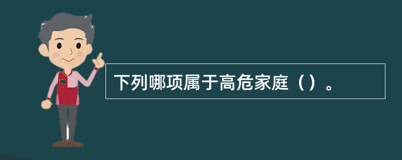 下列哪项属于高危家庭（）。