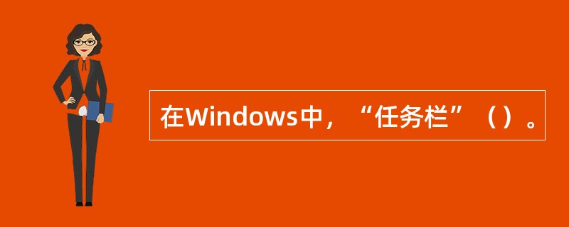 在Windows中，“任务栏”（）。