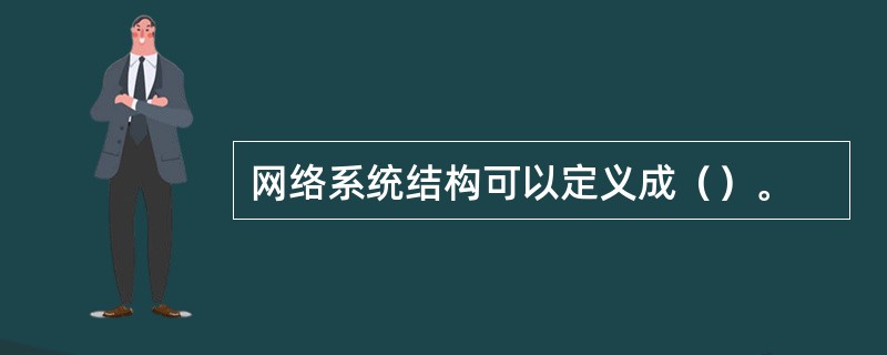 网络系统结构可以定义成（）。