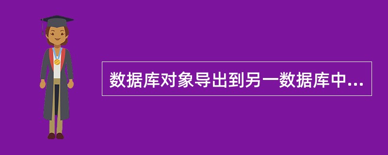 数据库对象导出到另一数据库中，在功能上是（）。