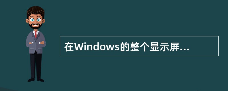 在Windows的整个显示屏幕称为（）。