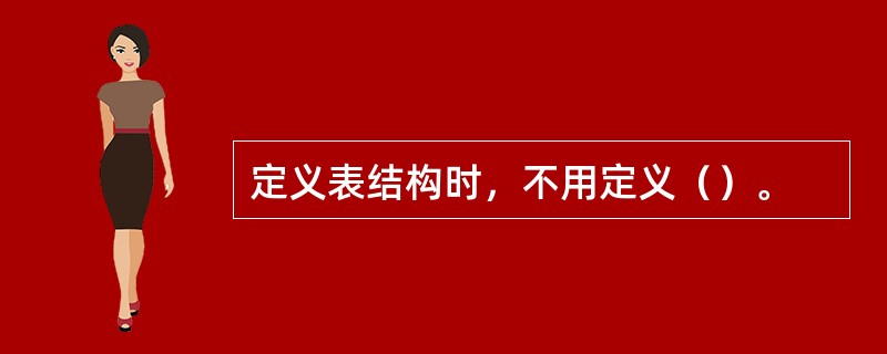 定义表结构时，不用定义（）。