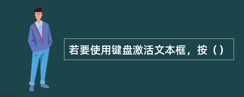 若要使用键盘激活文本框，按（）