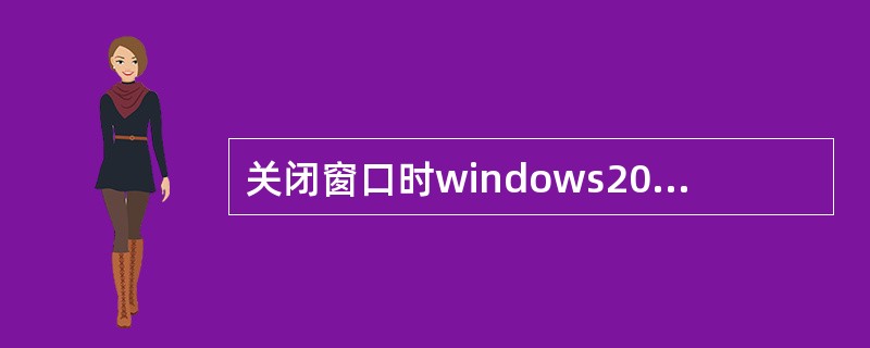 关闭窗口时windows2000中所有的窗口标题栏的（）均有一个关闭按钮，单击它