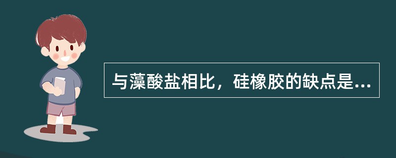 与藻酸盐相比，硅橡胶的缺点是（）。