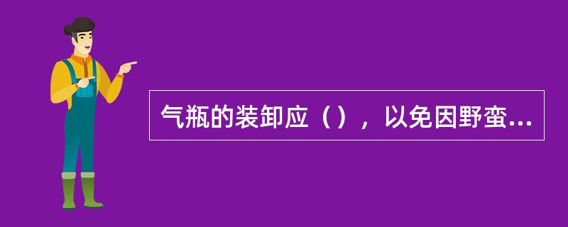 气瓶的装卸应（），以免因野蛮装卸而发生爆炸事故。