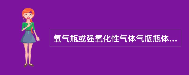 氧气瓶或强氧化性气体气瓶瓶体或瓶阀沾有油脂的（）。