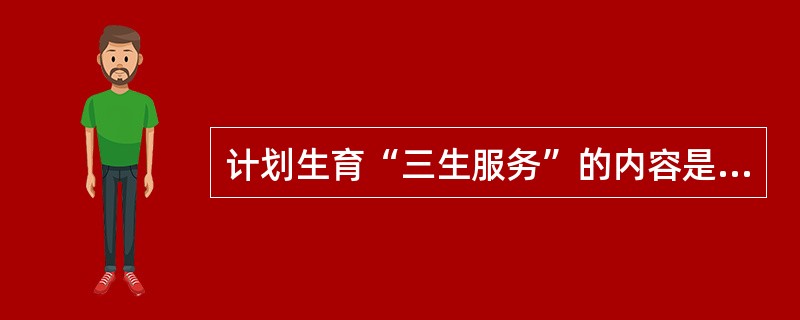 计划生育“三生服务”的内容是什么？