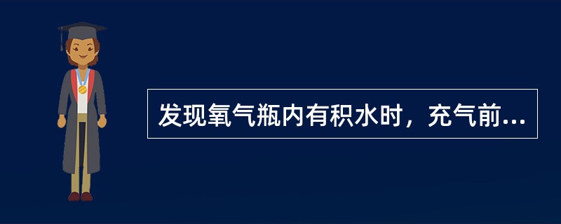 发现氧气瓶内有积水时，充气前应将（），完全排除积水后方可充气。