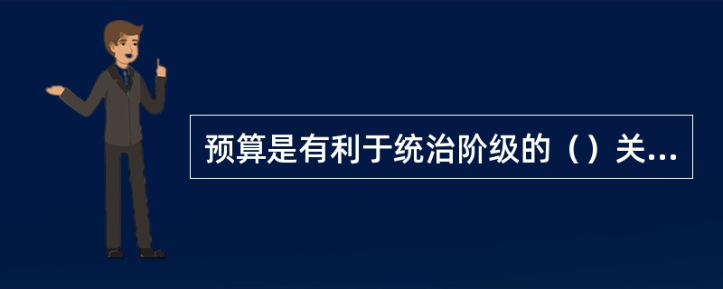 预算是有利于统治阶级的（）关系。