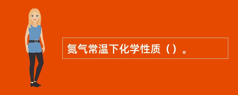 氮气常温下化学性质（）。
