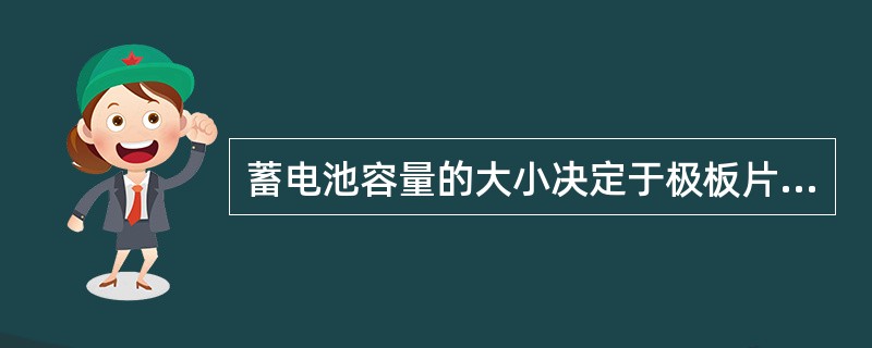 蓄电池容量的大小决定于极板片数目的多少与尺寸的大小。