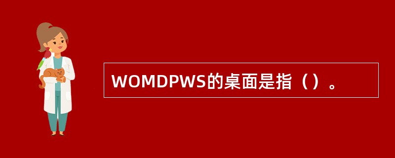 WOMDPWS的桌面是指（）。
