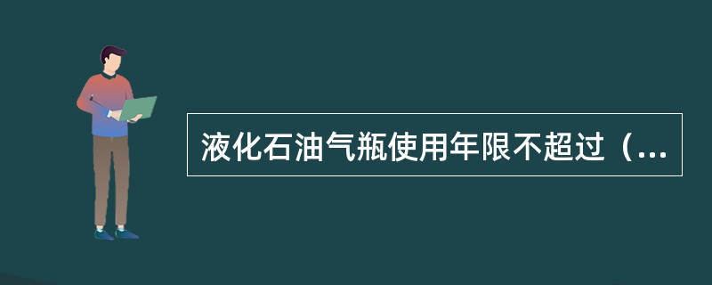 液化石油气瓶使用年限不超过（）年。