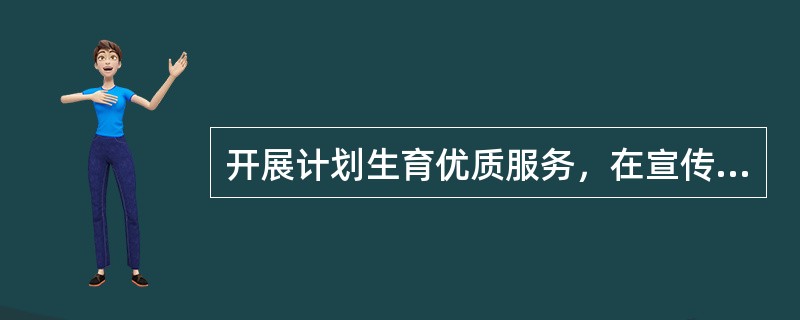 开展计划生育优质服务，在宣传教育内容上有什么要求？