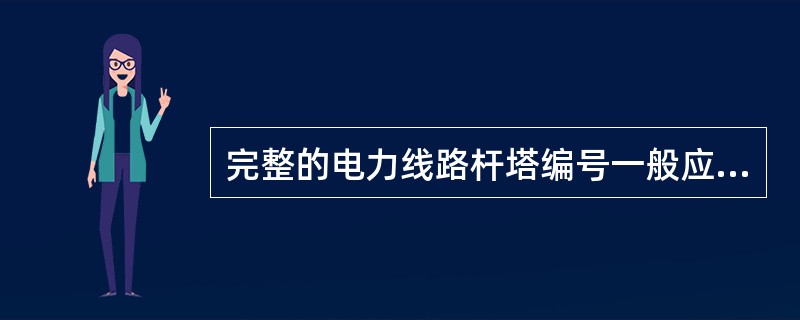 完整的电力线路杆塔编号一般应包括电压等级、线路名称、杆号、建设年月等。