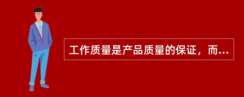 工作质量是产品质量的保证，而产品质量反映了工作质量的高低。