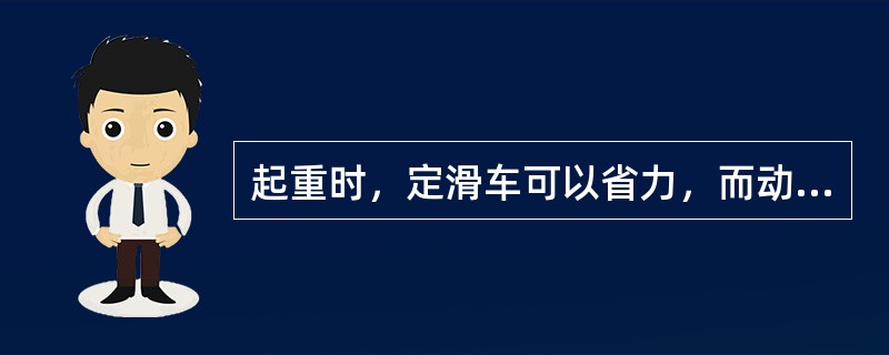 起重时，定滑车可以省力，而动滑车能改变力的作用方向。