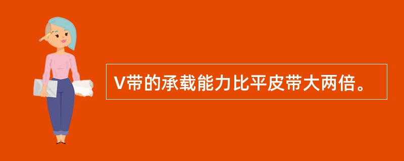 V带的承载能力比平皮带大两倍。