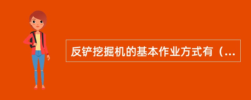 反铲挖掘机的基本作业方式有（）。