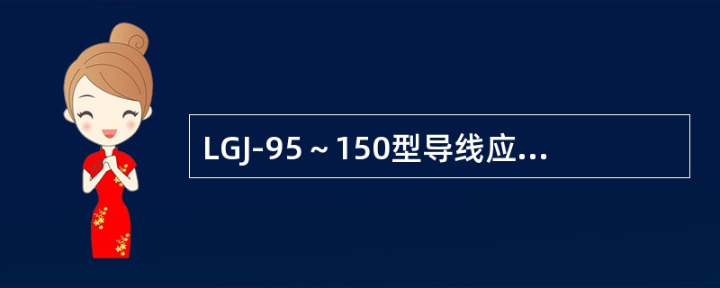 LGJ-95～150型导线应选配XGU-2型的悬垂线夹。