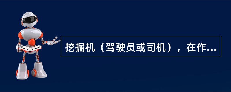 挖掘机（驾驶员或司机），在作业前应先作空载运行检查，确认挖掘机工作正常后才能进行