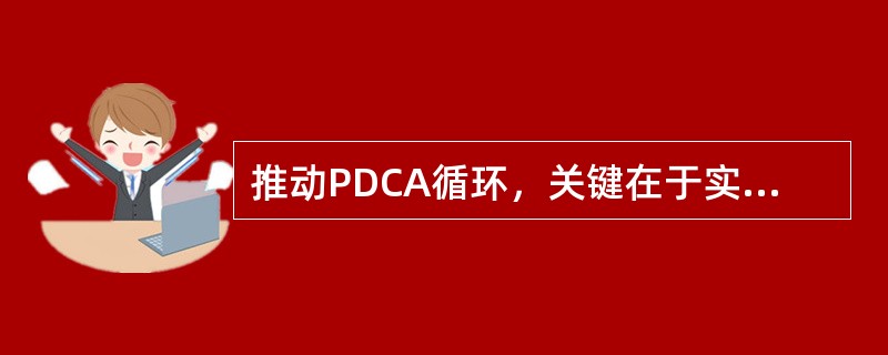 推动PDCA循环，关键在于实施阶段D，以保证管理工作的质量。