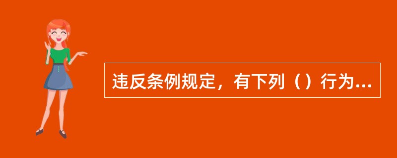 违反条例规定，有下列（）行为之一的，由计划生育行政部门或者卫生行政部门依据职权责