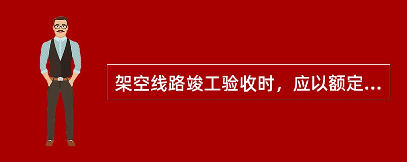 架空线路竣工验收时，应以额定电压对线路冲击合同（）。