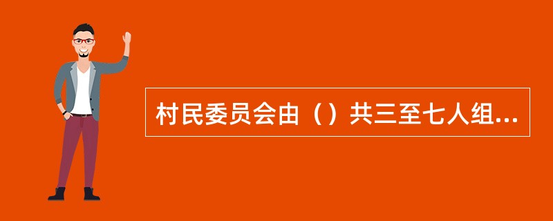 村民委员会由（）共三至七人组成。