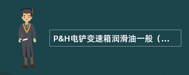 P&H电铲变速箱润滑油一般（）个月更换一次。