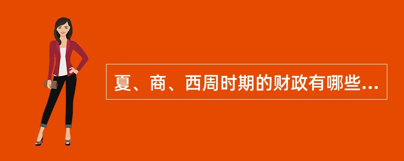 夏、商、西周时期的财政有哪些特点？西周时期的财政有哪些特点？