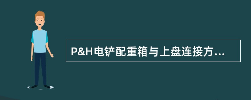 P&H电铲配重箱与上盘连接方式主要是（）。