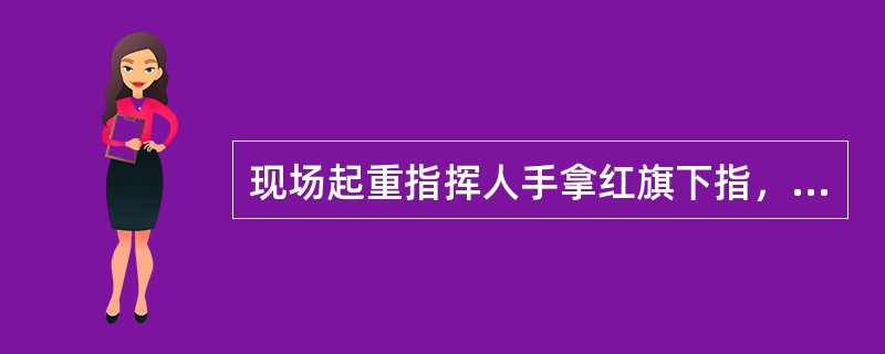 现场起重指挥人手拿红旗下指，表示放慢牵引速度。