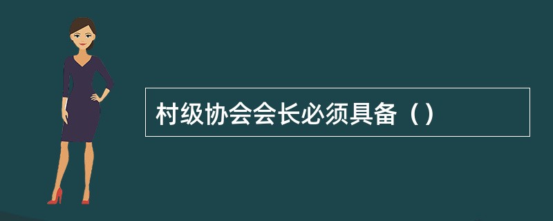 村级协会会长必须具备（）