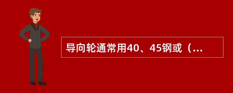 导向轮通常用40、45钢或（）钢制造，调质处理，硬度为（）HB。