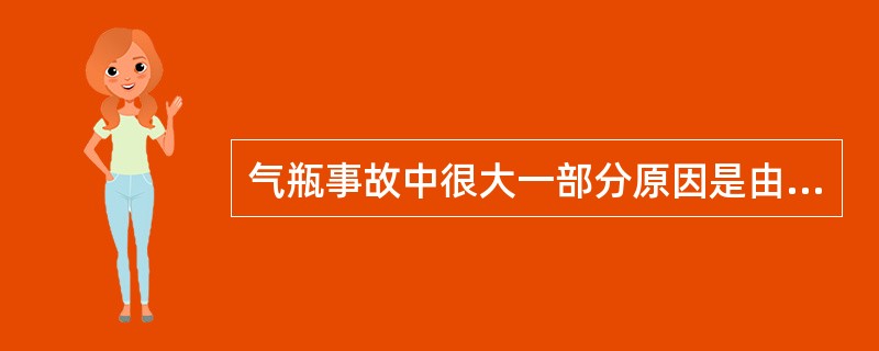 气瓶事故中很大一部分原因是由于（）等因索引发的。