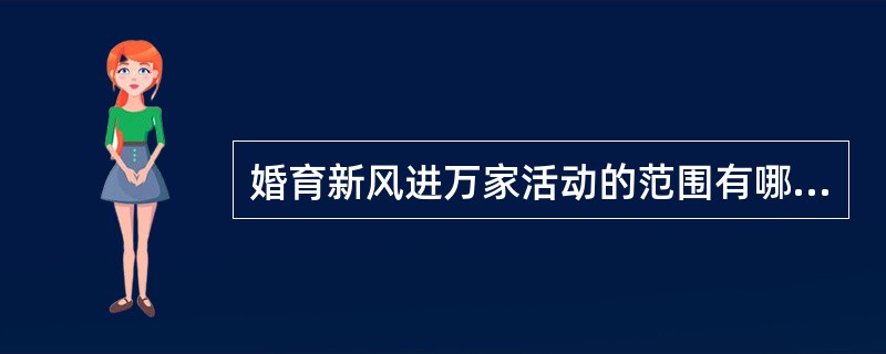 婚育新风进万家活动的范围有哪些？