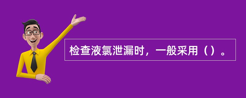 检查液氯泄漏时，一般采用（）。