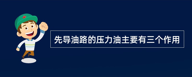 先导油路的压力油主要有三个作用