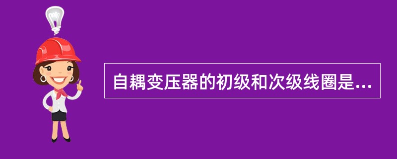 自耦变压器的初级和次级线圈是（）关系。