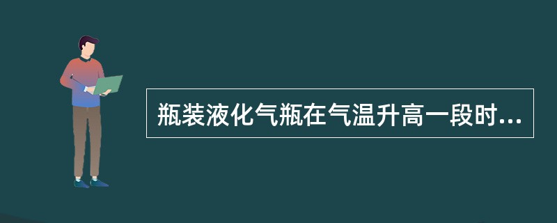 瓶装液化气瓶在气温升高一段时间，液位计液面（）。