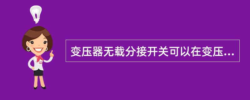 变压器无载分接开关可以在变压器（）状态下调节，以改变一次绕组的匝数进行分级调压。