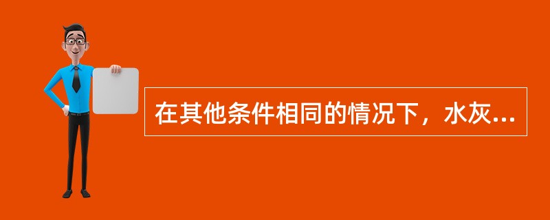 在其他条件相同的情况下，水灰比小，混凝土强度高。